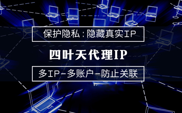 【改则代理IP】代理服务器的类型有哪些？四叶天代理IP怎么样